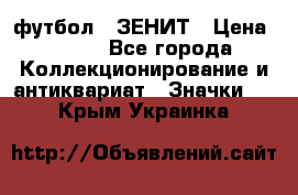 1.1) футбол : ЗЕНИТ › Цена ­ 499 - Все города Коллекционирование и антиквариат » Значки   . Крым,Украинка